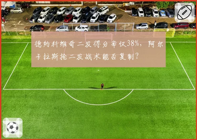 德约科维奇二发得分率仅38%，阿尔卡拉斯抢二发战术能否复制？