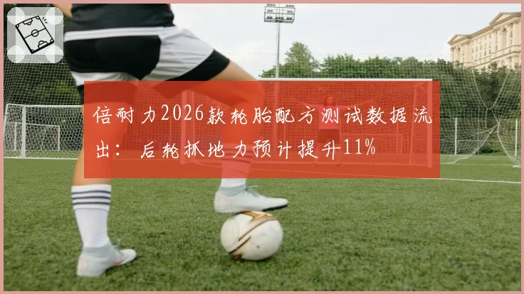 倍耐力2026款轮胎配方测试数据流出:后轮抓地力预计提升11%
