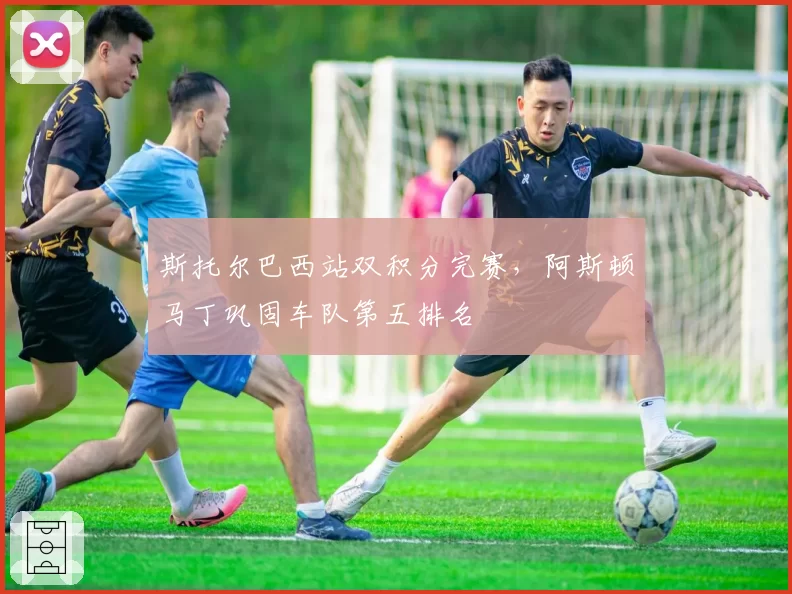 斯托尔巴西站双积分完赛,阿斯顿马丁巩固车队第五排名