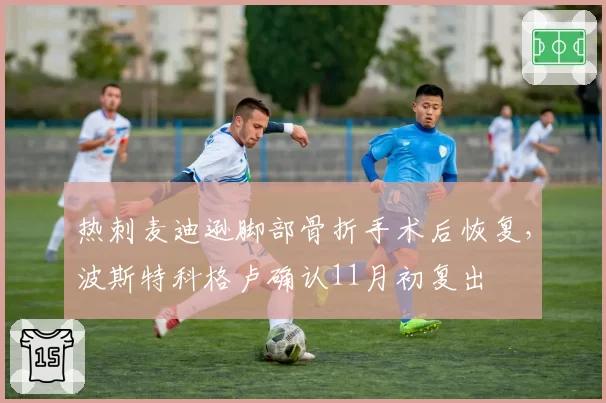 热刺麦迪逊脚部骨折手术后恢复，波斯特科格卢确认11月初复出
