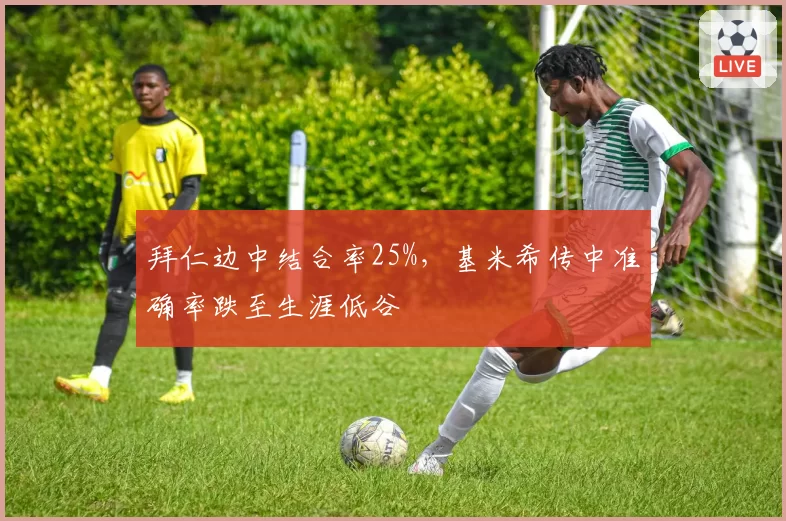 拜仁边中结合率25%，基米希传中准确率跌至生涯低谷