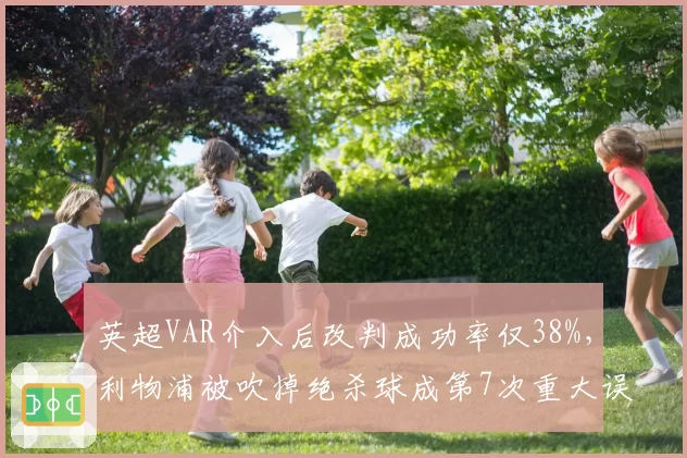 英超VAR介入后改判成功率仅38%，利物浦被吹掉绝杀球成第7次重大误判