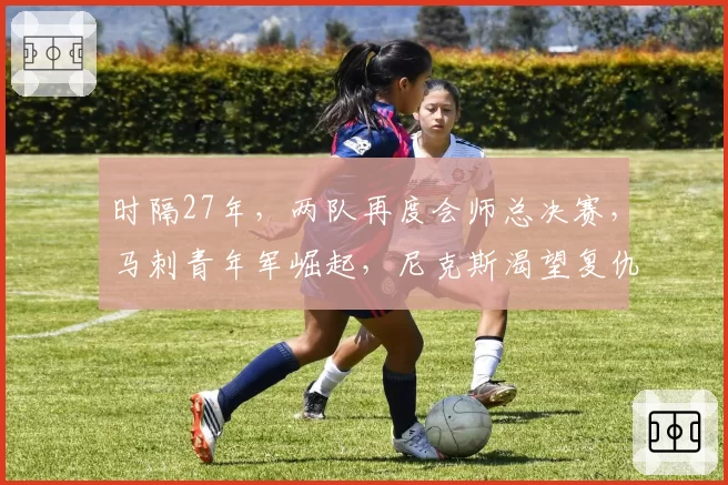 时隔27年，两队再度会师总决赛，马刺青年军崛起，尼克斯渴望复仇