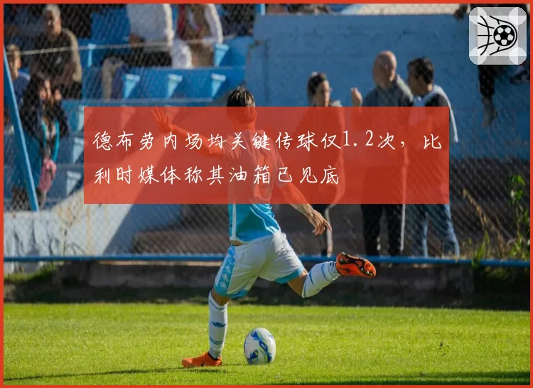 德布劳内场均关键传球仅1.2次，比利时媒体称其油箱已见底