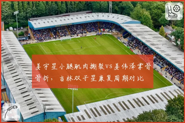 姜宇星小腿肌肉撕裂vs姜伟泽掌骨骨折,吉林双子星康复周期对比