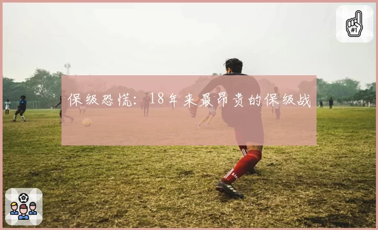 保级恐慌：18年来最昂贵的保级战