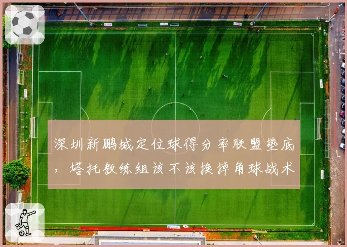 深圳新鹏城定位球得分率联盟垫底，塔托教练组该不该换掉角球战术师