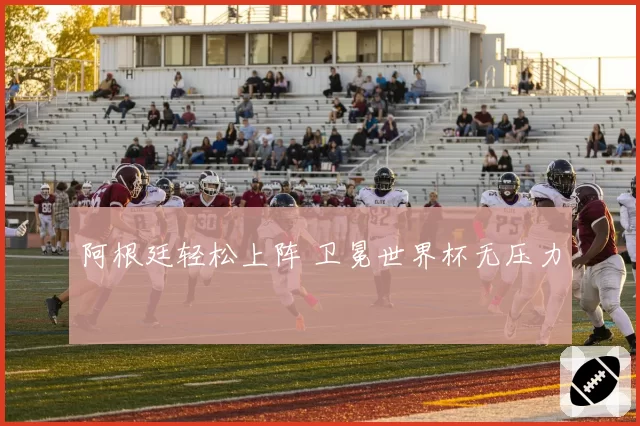 阿根廷轻松上阵 卫冕世界杯无压力
