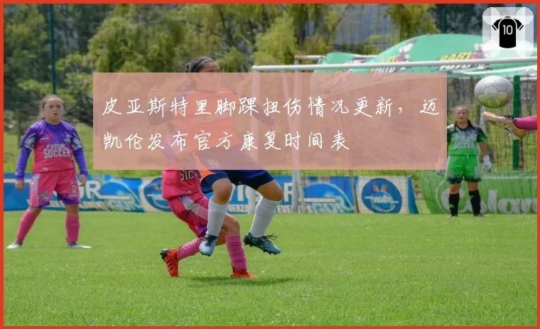 皮亚斯特里脚踝扭伤情况更新,迈凯伦发布官方康复时间表