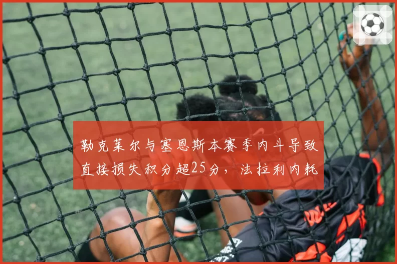 勒克莱尔与塞恩斯本赛季内斗导致直接损失积分超25分,法拉利内耗何时休?