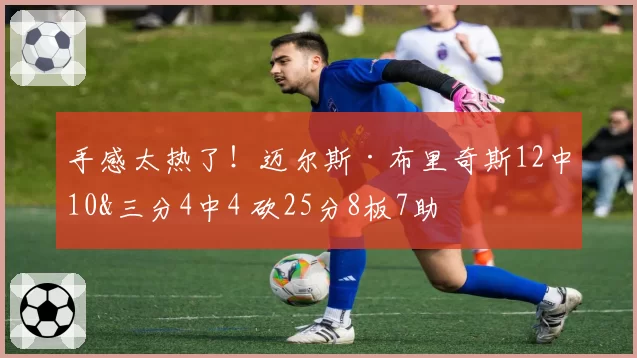 手感太热了!迈尔斯·布里奇斯12中10&三分4中4 砍25分8板7助