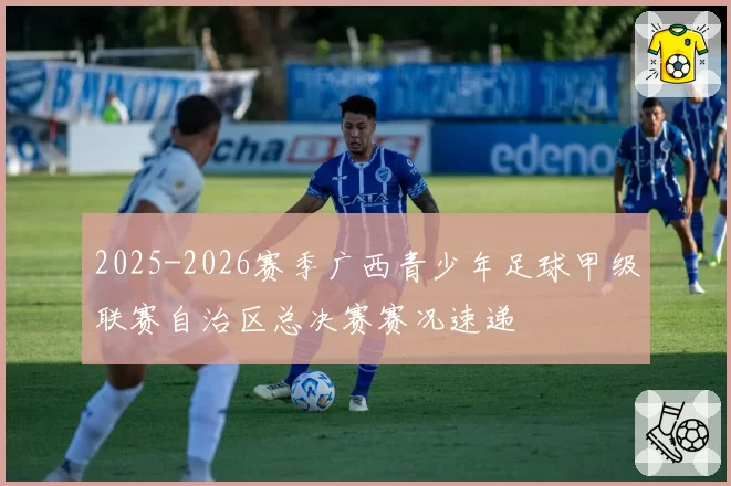 2025-2026赛季广西青少年足球甲级联赛自治区总决赛赛况速递