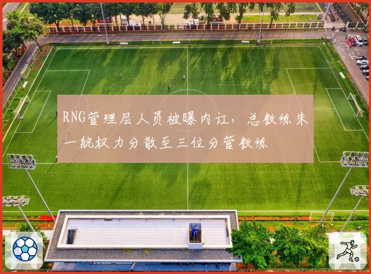 RNG管理层人员被曝内讧,总教练朱一航权力分散至三位分管教练