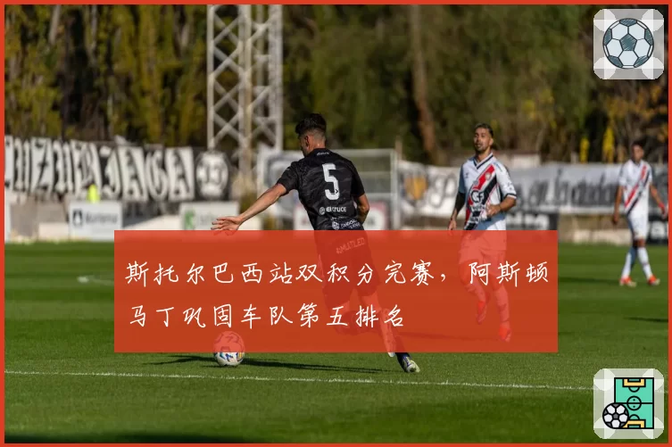 斯托尔巴西站双积分完赛,阿斯顿马丁巩固车队第五排名