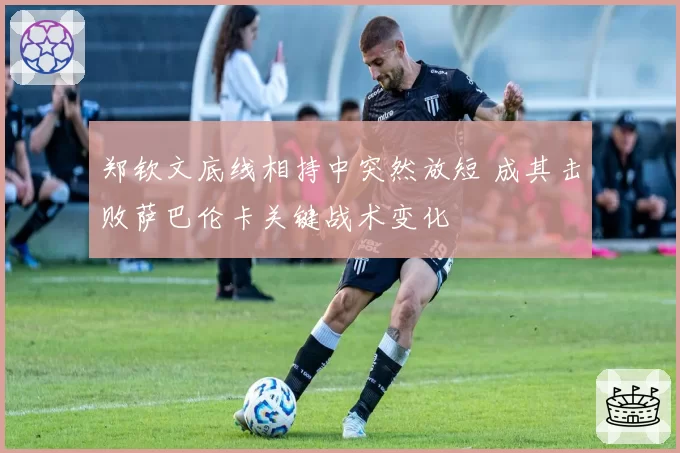 郑钦文底线相持中突然放短 成其击败萨巴伦卡关键战术变化