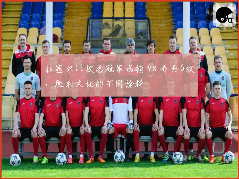 拉塞尔11枚总冠军戒指 vs 乔丹6枚,胜利文化的不同诠释