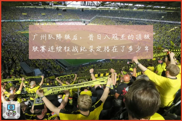广州队降级后,昔日八冠王的顶级联赛连续征战纪录定格在了多少年?