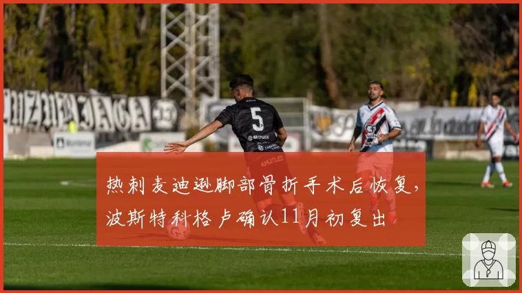 热刺麦迪逊脚部骨折手术后恢复，波斯特科格卢确认11月初复出