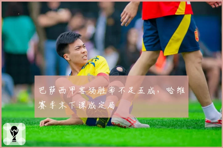 巴萨西甲客场胜率不足五成，哈维赛季末下课成定局