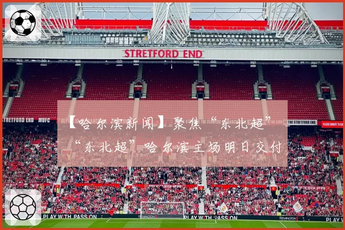 【哈尔滨新闻】聚焦“东北超” _ “东北超”哈尔滨主场明日交付