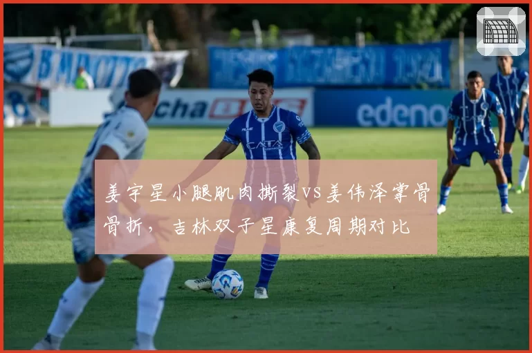姜宇星小腿肌肉撕裂vs姜伟泽掌骨骨折,吉林双子星康复周期对比
