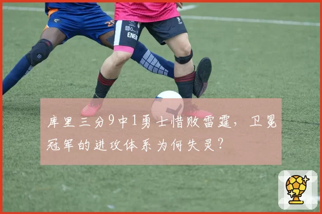 库里三分9中1勇士惜败雷霆，卫冕冠军的进攻体系为何失灵？
