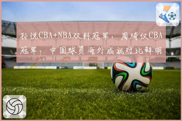 孙悦CBA+NBA双料冠军,周琦仅CBA冠军,中国球员海外成就对比鲜明