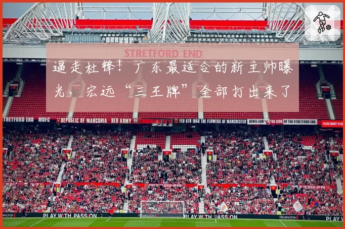 逼走杜锋！广东最适合的新主帅曝光，宏远“三王牌”全部打出来了
