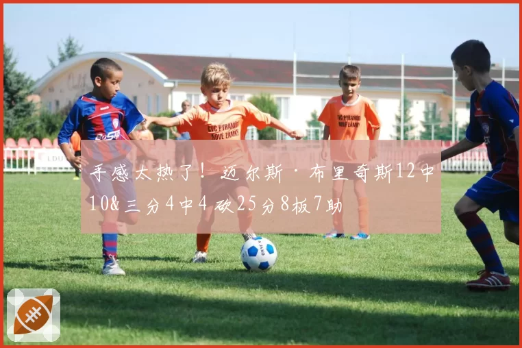 手感太热了!迈尔斯·布里奇斯12中10&三分4中4 砍25分8板7助