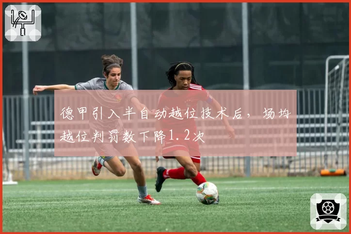 德甲引入半自动越位技术后,场均越位判罚数下降1.2次
