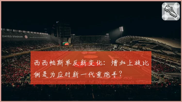 西西帕斯单反新变化:增加上旋比例是为应对新一代重炮手?