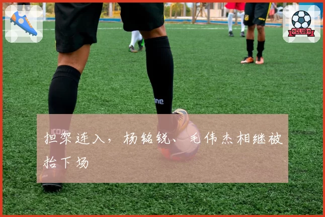 担架连入，杨铭锐、毛伟杰相继被抬下场